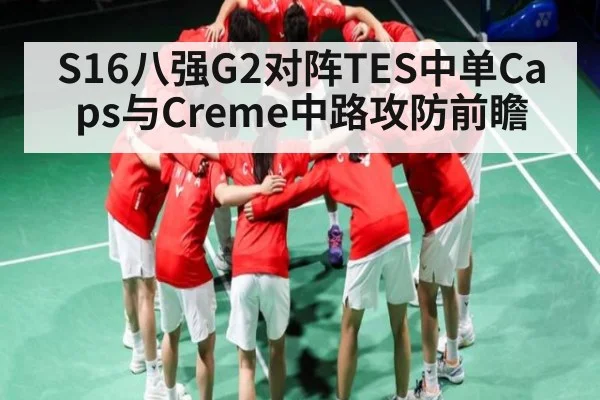 S16八强G2对阵TES中单Caps与Creme中路攻防前瞻