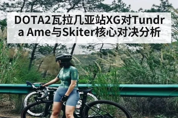 DOTA2瓦拉几亚站XG对Tundra Ame与Skiter核心对决分析